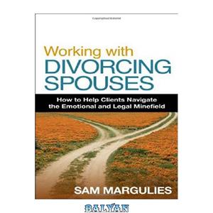 دانلود کتاب Working with Divorcing Spouses: How to Help Clients Navigate the Emotional and Legal Minefield 