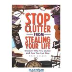 دانلود کتاب Stop clutter from stealing your life: discover why you clutter and how you can stop