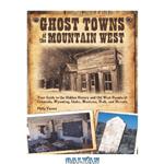 دانلود کتاب Ghost Towns of the Mountain West: Your Guide to the Hidden History and Old West Haunts of Colorado, Wyoming, Idaho, Montana, Utah, and Nevada