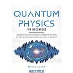 دانلود کتاب QUANTUM PHYSICS FOR BEGINNERS: THE BEST GUIDE TO DISCOVER AND UNDERSTAND MOST INTERESTING CONCEPTS OF WITH A FOCUS ON LAW ATTRACTION THEORY RELATIVITY 