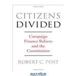 دانلود کتاب Citizens Divided: Campaign Finance Reform and the Constitution