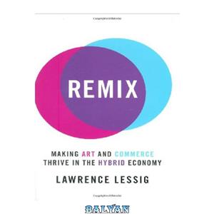 دانلود کتاب Remix: Making Art and Commerce Thrive in the Hybrid Economy