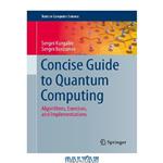 دانلود کتاب Concise Guide to Quantum Computing: Algorithms, Exercises, and Implementations