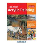 دانلود کتاب The Art of Acrylic Painting: Discover all the techniques you need to know to create beautiful paintings in acrylic