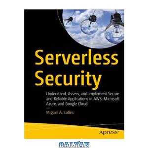 دانلود کتاب Serverless Security: Understand, Assess, and Implement Secure and Reliable Applications in AWS, Microsoft Azure, and Google Cloud 