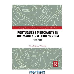 دانلود کتاب Portuguese Merchants in the Manila Galleon System 1565–1600