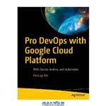 دانلود کتاب Pro DevOps with Google Cloud Platform: With Docker, Jenkins, and Kubernetes