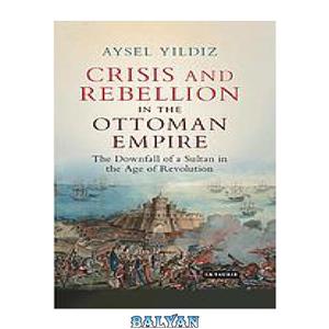 دانلود کتاب Crisis and rebellion in the Ottoman Empire downfall of sultan age revolution 