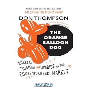 دانلود کتاب The Orange Balloon Dog: Bubbles, Turmoil and Avarice in the Contemporary Art Market 