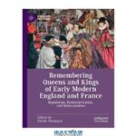 دانلود کتاب Remembering Queens and Kings of Early Modern England and France: Reputation, Reinterpretation, and Reincarnation