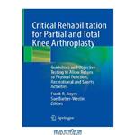 دانلود کتاب Critical Rehabilitation for Partial and Total Knee Arthroplasty: Guidelines and Objective Testing to Allow Return to Physical Function, Recreational and Sports Activities