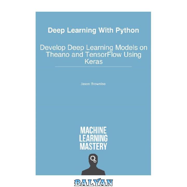 دانلود کتاب Deep Learning with Python: Develop Deep Learning Models on Theano and TensorFLow Using Keras