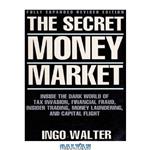 دانلود کتاب The Secret Money Market: Inside the Dark World of Tax Evasion, Financial Fraud, Insider Trading, Money Laundering, and Capital Flight