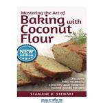 دانلود کتاب Mastering the Art of Baking with Coconut Flour: Tips & Tricks for Success with This High-Protein, Super Food Flour Discover How to Easily Convert Your Favorite Baked Goods Recipes