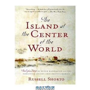 دانلود کتاب The Island at the Center of the World: The Epic Story of Dutch Manhattan and the Forgotten Colony That Shaped America 