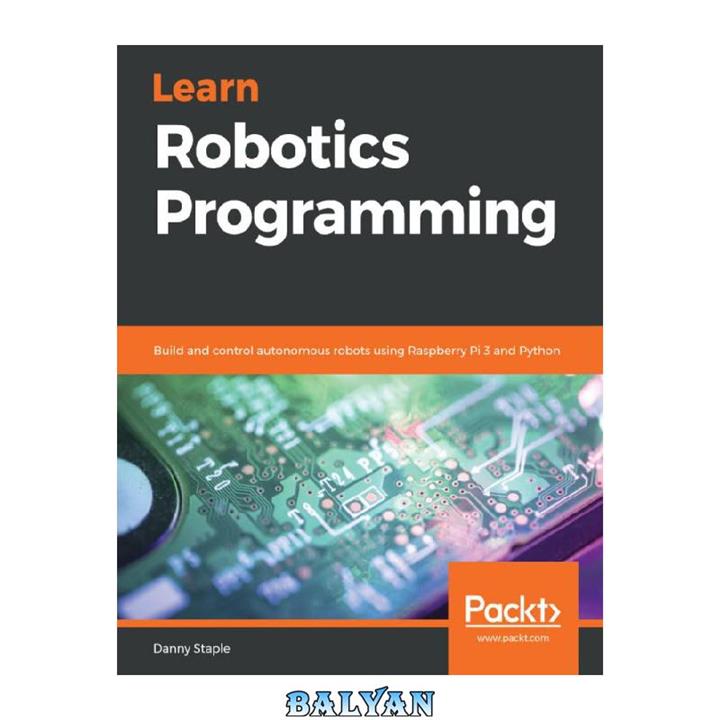 دانلود کتاب Learn Robotics Programming: Build and control autonomous robots using Raspberry Pi 3 and Python
