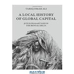 دانلود کتاب A Local History of Global Capital: Jute and Peasant Life in the Bengal Delta 