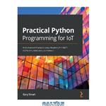 دانلود کتاب Practical Python Programming for IoT: Build advanced IoT projects using a Raspberry Pi 4, MQTT, RESTful APIs, WebSockets, and Python 3