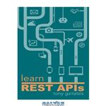 دانلود کتاب Learn REST APIs: Your guide to how to find, learn, and connect to the REST APIs that powers the Internet of Things revolution