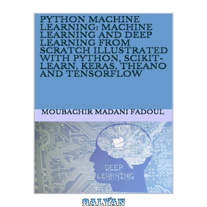 دانلود کتاب Python Machine Learning: Machine Learning And Deep Learning From Scratch Illustrated With Python, Scikit-Learn, Keras, Theano And Tensorflow