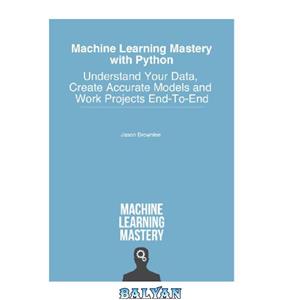 دانلود کتاب Machine Learning Mastery with Python: Understand Your Data, Create Accurate Models and Work Projects End-To-End
