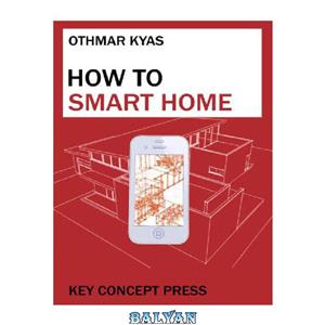 دانلود کتاب How to Smart Home: A Step by Step Guide for Smart Homes & Building Automation, 5th Edition