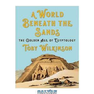دانلود کتاب A World Beneath the Sands: The Golden Age of Egyptology 