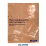 دانلود کتاب The Dynastic State and the Army under Louis XIV: Royal Service and Private Interest, 1661-1701