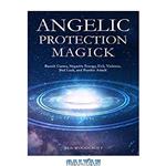 دانلود کتاب Angelic Protection Magick: Banish Curses, Negative Energy, Evil, Violence, Bad Luck, and Psychic Attack