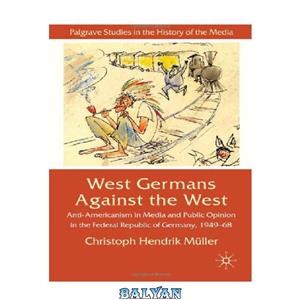 دانلود کتاب West Germans Against The Anti Americanism Media and Public Opinion the Federal Republic of Germany 1949 68 Palgrave Studies History 