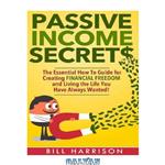 دانلود کتاب Passive Income Secrets: The Essential How-to Guide for Creating Financial Freedom and Living the Life You Have Always Wanted!