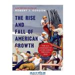 دانلود کتاب The Rise and Fall of American Growth: The U.S. Standard of Living since the Civil War