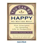 دانلود کتاب You Can Be Happy No Matter What: Five Principles for Keeping Life in Perspective