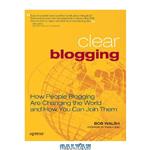 دانلود کتاب Clear Blogging: How People Blogging Are Changing the World and How You Can Join Them