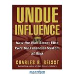 دانلود کتاب Undue Influence: How the Wall Street Elite Puts the Financial System at Risk