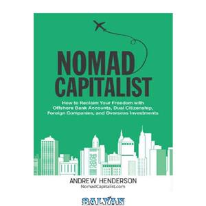 دانلود کتاب Nomad Capitalist: How to Reclaim Your Freedom with Offshore Bank Accounts, Dual Citizenship, Foreign Companies, and Overseas Investments