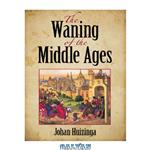 دانلود کتاب The waning of the Middle Ages: a study of the forms of life, thought and art in France and the Netherlands in the XIVth and XVth centuries