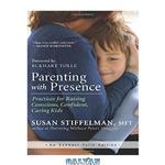 دانلود کتاب Parenting with Presence: Practices for Raising Conscious, Confident, Caring Kids (An Eckhart Tolle Edition)