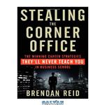 دانلود کتاب Stealing the Corner Office: The Winning Career Strategies They’ll Never Teach You in Business School