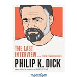 دانلود کتاب Philip K. Dick: The Last Interview: and Other Conversations