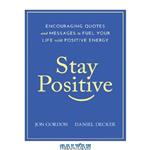 دانلود کتاب Stay Positive: Encouraging Quotes and Messages to Fuel Your Life with Positive Energy