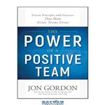 دانلود کتاب The Power of a Positive Team: Proven Principles and Practices that Make Great Teams Great