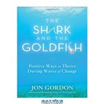 دانلود کتاب The Shark and the Goldfish: Positive Ways to Thrive During Waves of Change