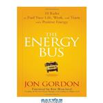 دانلود کتاب The Energy Bus: 10 Rules to Fuel Your Life, Work, and Team with Positive Energy