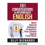 دانلود کتاب 101 Conversations in Intermediate English: Short Natural Dialogues to Boost Your Confidence & Improve Your Spoken English (101 Conversations in English Book 2)