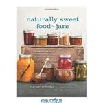 دانلود کتاب Naturally Sweet Food in Jars: 100 Preserves Made with Coconut, Maple, Honey, and More