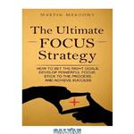 دانلود کتاب The Ultimate Focus Strategy: How to Set the Right Goals, Develop Powerful Focus, Stick to the Process, and Achieve Success
