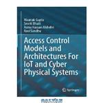 دانلود کتاب Access Control Models and Architectures For IoT and Cyber Physical Systems