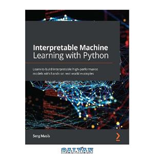 دانلود کتاب Interpretable Machine Learning with Python: Learn to build interpretable high-performance models with hands-on real-world examples