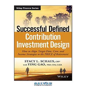 دانلود کتاب Successful Defined Contribution Investment Design: How to Align Target-Date, Core, and Income Strategies to the PRICE of Retirement 